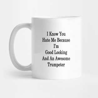 I Know You Hate Me Because I'm Good Looking And An Awesome Trumpeter Mug